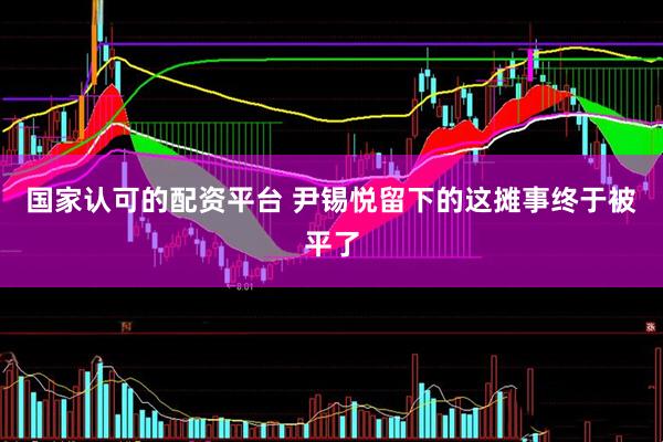 国家认可的配资平台 尹锡悦留下的这摊事终于被平了