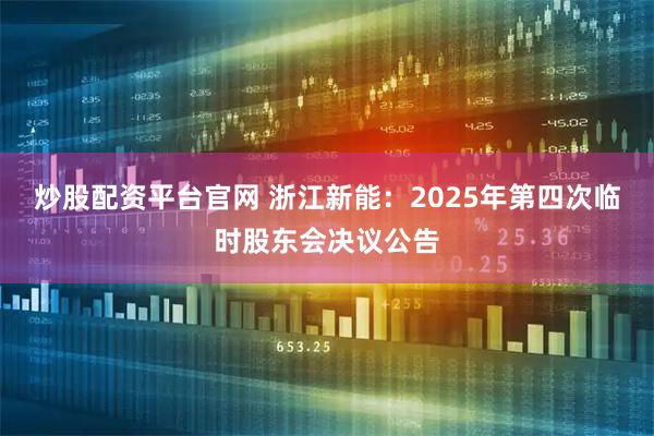 炒股配资平台官网 浙江新能：2025年第四次临时股东会决议公告