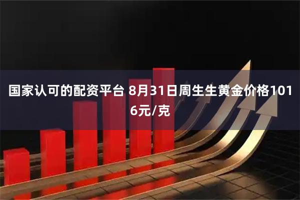 国家认可的配资平台 8月31日周生生黄金价格1016元/克