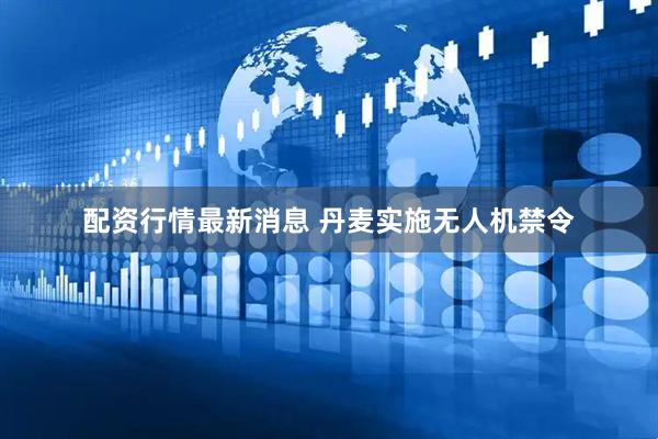 配资行情最新消息 丹麦实施无人机禁令