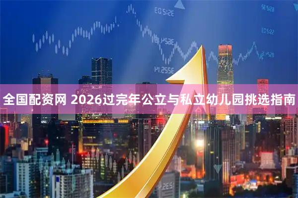 全国配资网 2026过完年公立与私立幼儿园挑选指南