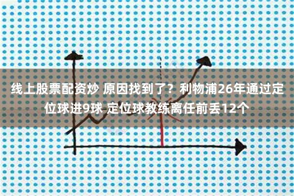 线上股票配资炒 原因找到了？利物浦26年通过定位球进9球 定位球教练离任前丢12个