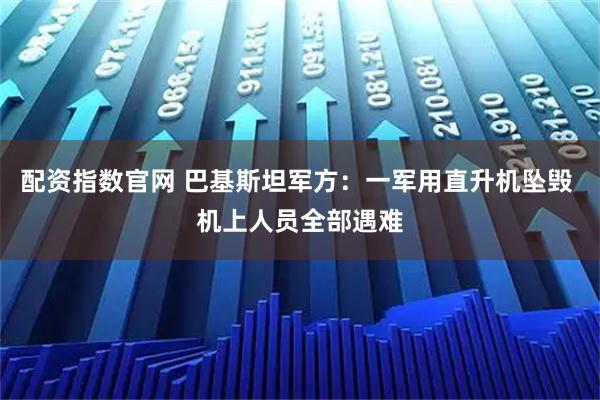 配资指数官网 巴基斯坦军方：一军用直升机坠毁 机上人员全部遇难
