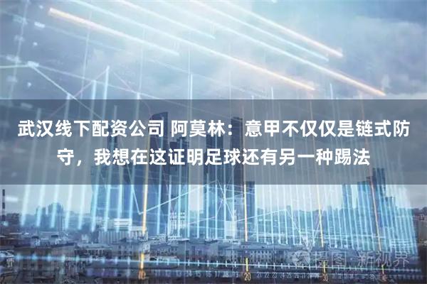 武汉线下配资公司 阿莫林：意甲不仅仅是链式防守，我想在这证明足球还有另一种踢法
